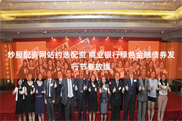 炒股配资网站约选配资 商业银行绿色金融债券发行节奏放缓