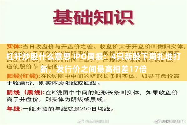 杠杆炒股什么意思 IPO周报：4只新股下周扎堆打新，发行价之间最高相差17倍