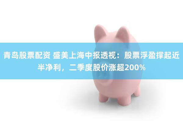 青岛股票配资 盛美上海中报透视：股票浮盈撑起近半净利，二季度股价涨超200%
