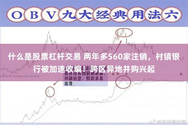 什么是股票杠杆交易 两年多560家注销，村镇银行被加速收编！跨区异地并购兴起