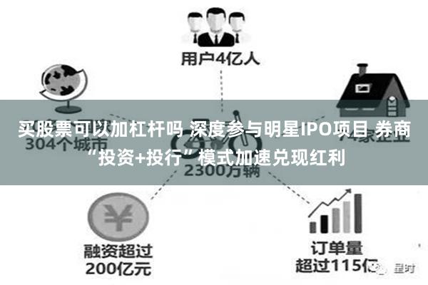 买股票可以加杠杆吗 深度参与明星IPO项目 券商“投资+投行”模式加速兑现红利