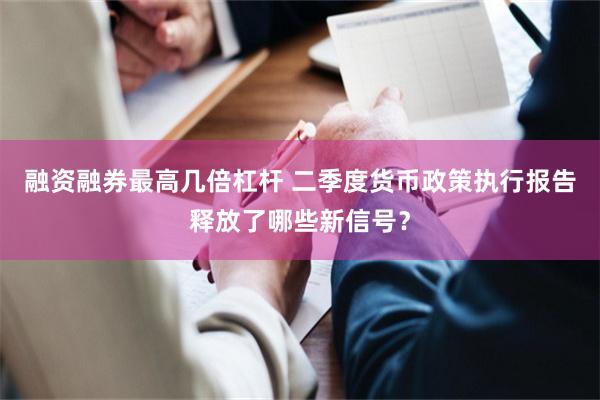 融资融券最高几倍杠杆 二季度货币政策执行报告释放了哪些新信号？