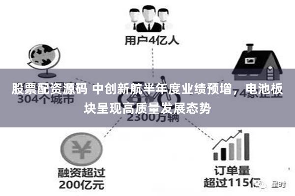 股票配资源码 中创新航半年度业绩预增，电池板块呈现高质量发展态势