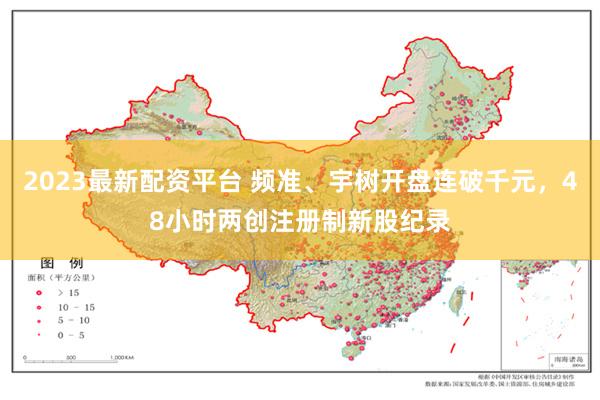 2023最新配资平台 频准、宇树开盘连破千元，48小时两创注册制新股纪录