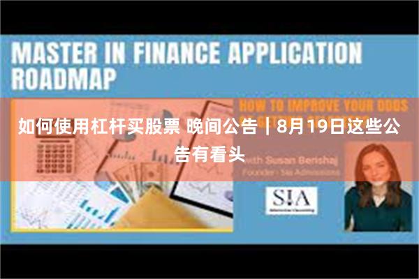 如何使用杠杆买股票 晚间公告｜8月19日这些公告有看头