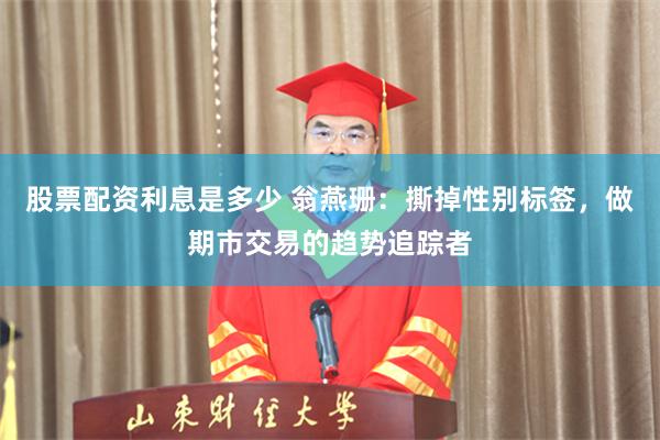 股票配资利息是多少 翁燕珊：撕掉性别标签，做期市交易的趋势追踪者