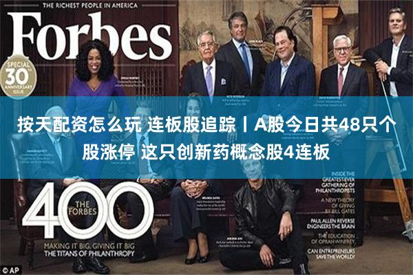 按天配资怎么玩 连板股追踪丨A股今日共48只个股涨停 这只创新药概念股4连板