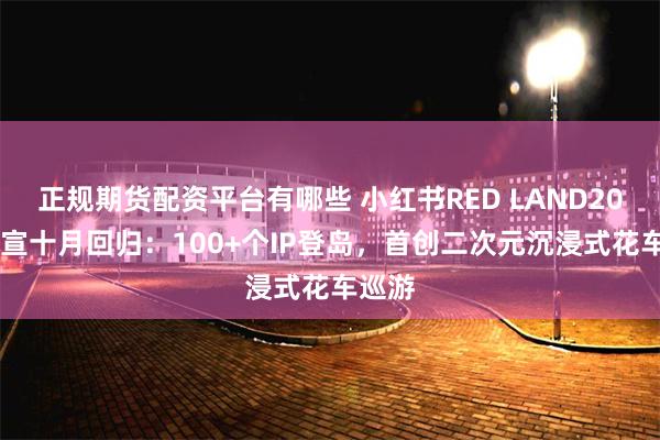 正规期货配资平台有哪些 小红书RED LAND2026官宣十月回归：100+个IP登岛，首创二次元沉浸式花车巡游