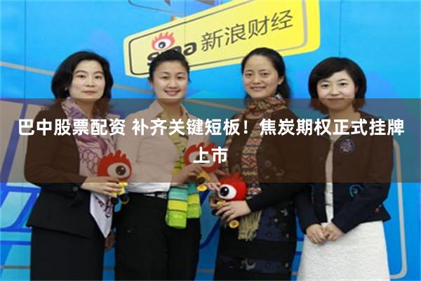 巴中股票配资 补齐关键短板！焦炭期权正式挂牌上市