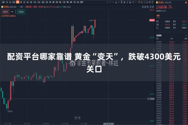 配资平台哪家靠谱 黄金“变天”，跌破4300美元关口
