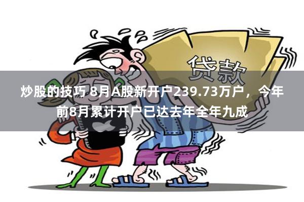 炒股的技巧 8月A股新开户239.73万户，今年前8月累计开户已达去年全年九成