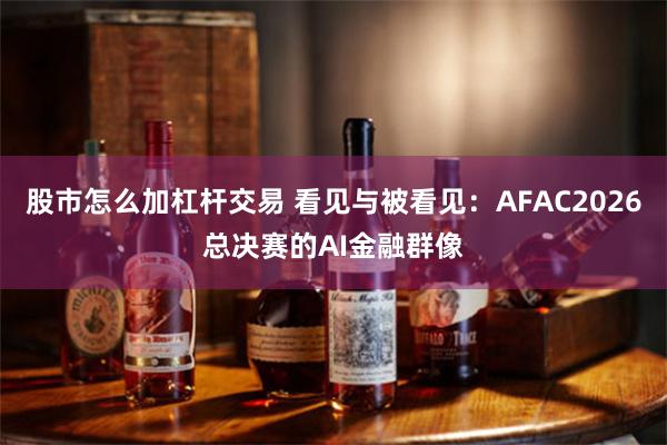 股市怎么加杠杆交易 看见与被看见：AFAC2026总决赛的AI金融群像