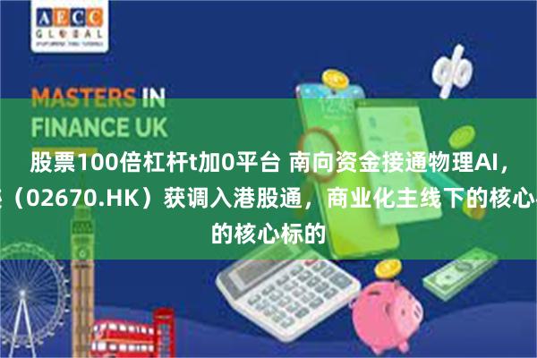 股票100倍杠杆t加0平台 南向资金接通物理AI，云迹（02670.HK）获调入港股通，商业化主线下的核心标的