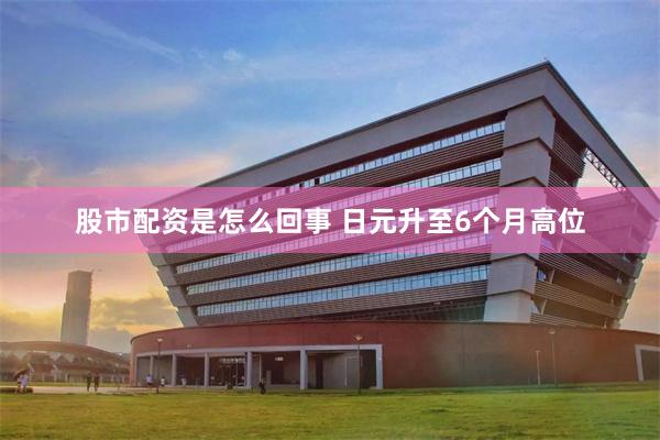股市配资是怎么回事 日元升至6个月高位