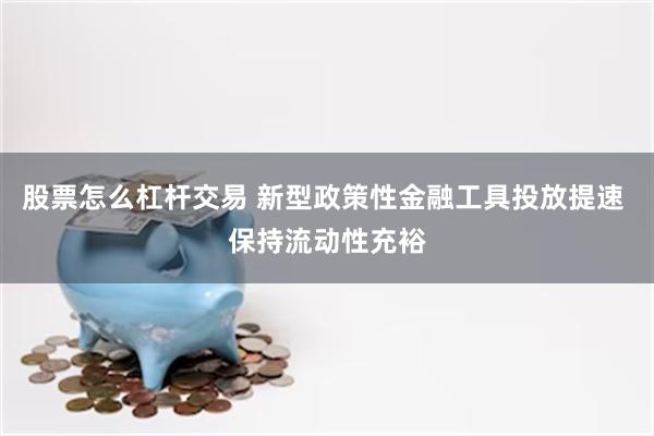 股票怎么杠杆交易 新型政策性金融工具投放提速 保持流动性充裕