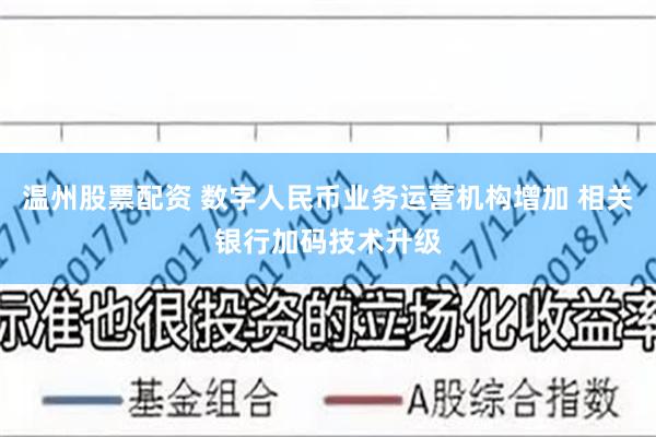 温州股票配资 数字人民币业务运营机构增加 相关银行加码技术升级
