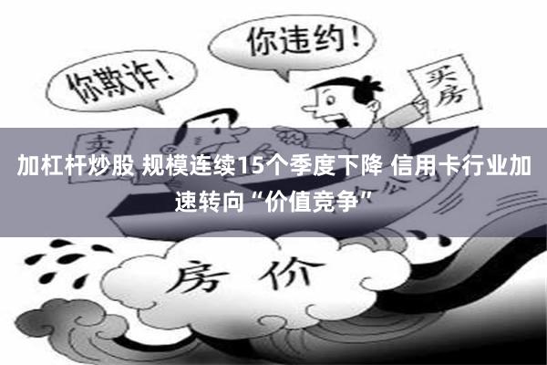 加杠杆炒股 规模连续15个季度下降 信用卡行业加速转向“价值竞争”