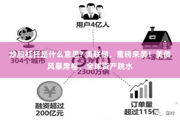 炒股杠杆是什么意思? 美联储，重磅来袭！美债风暴席卷，全球资产跳水
