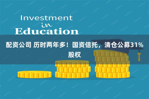 配资公司 历时两年多！国资信托，清仓公募31%股权