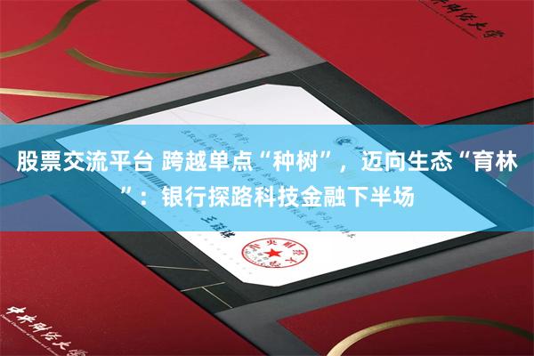 股票交流平台 跨越单点“种树”，迈向生态“育林”：银行探路科技金融下半场