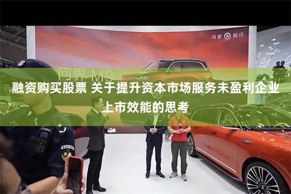 融资购买股票 关于提升资本市场服务未盈利企业上市效能的思考