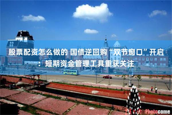 股票配资怎么做的 国债逆回购“双节窗口”开启：短期资金管理工具重获关注
