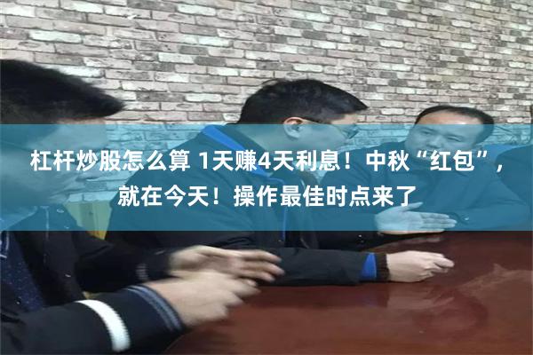 杠杆炒股怎么算 1天赚4天利息！中秋“红包”，就在今天！操作最佳时点来了