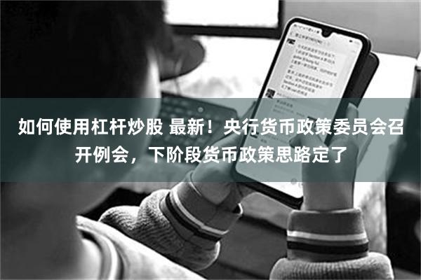 如何使用杠杆炒股 最新！央行货币政策委员会召开例会，下阶段货币政策思路定了